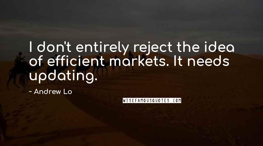 Andrew Lo Quotes: I don't entirely reject the idea of efficient markets. It needs updating.