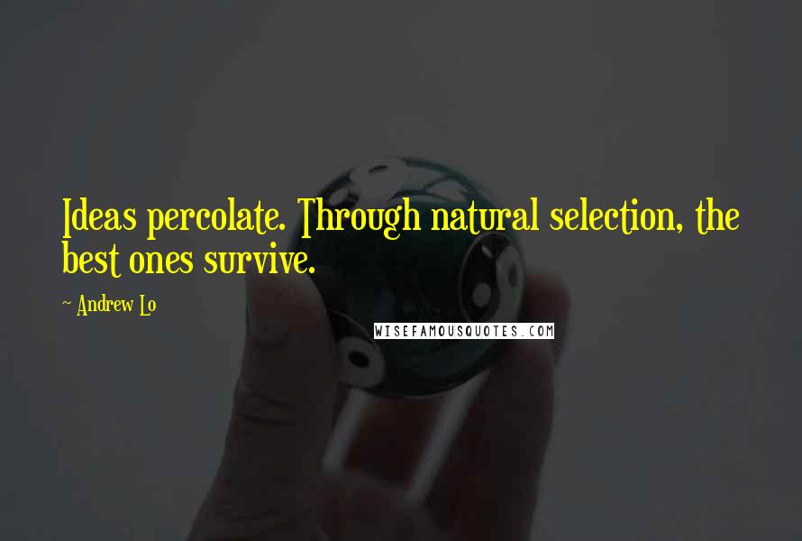 Andrew Lo Quotes: Ideas percolate. Through natural selection, the best ones survive.