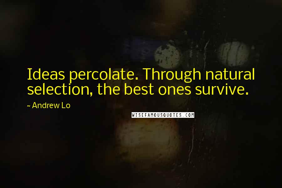 Andrew Lo Quotes: Ideas percolate. Through natural selection, the best ones survive.