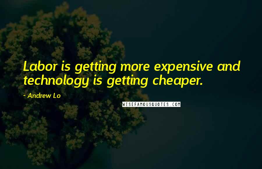 Andrew Lo Quotes: Labor is getting more expensive and technology is getting cheaper.