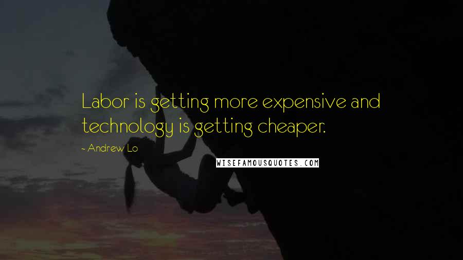 Andrew Lo Quotes: Labor is getting more expensive and technology is getting cheaper.