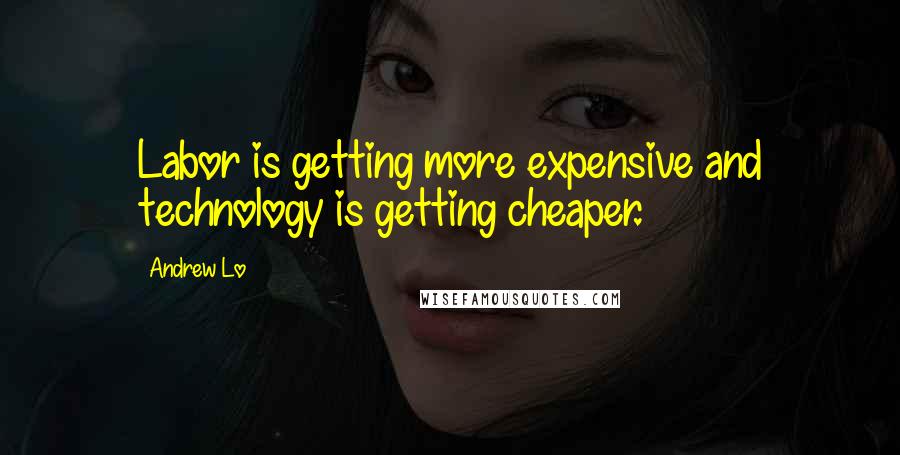 Andrew Lo Quotes: Labor is getting more expensive and technology is getting cheaper.