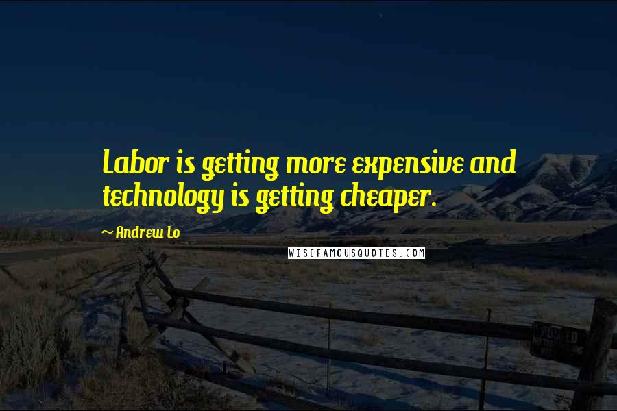 Andrew Lo Quotes: Labor is getting more expensive and technology is getting cheaper.