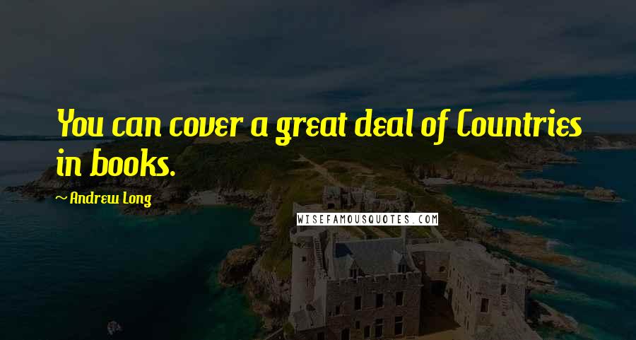 Andrew Long Quotes: You can cover a great deal of Countries in books.