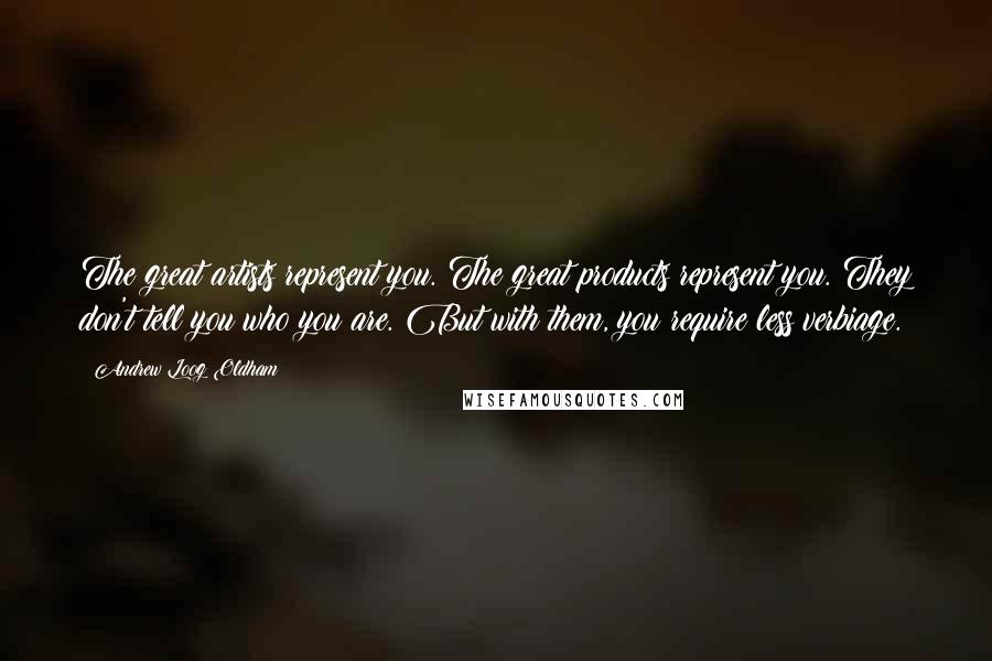 Andrew Loog Oldham Quotes: The great artists represent you. The great products represent you. They don't tell you who you are. But with them, you require less verbiage.