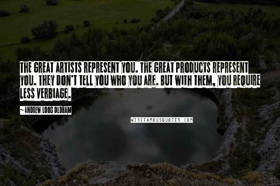 Andrew Loog Oldham Quotes: The great artists represent you. The great products represent you. They don't tell you who you are. But with them, you require less verbiage.