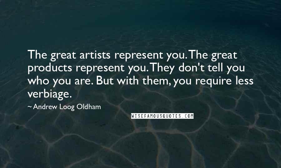 Andrew Loog Oldham Quotes: The great artists represent you. The great products represent you. They don't tell you who you are. But with them, you require less verbiage.