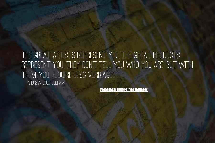 Andrew Loog Oldham Quotes: The great artists represent you. The great products represent you. They don't tell you who you are. But with them, you require less verbiage.