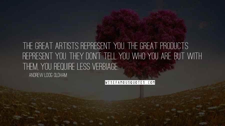 Andrew Loog Oldham Quotes: The great artists represent you. The great products represent you. They don't tell you who you are. But with them, you require less verbiage.