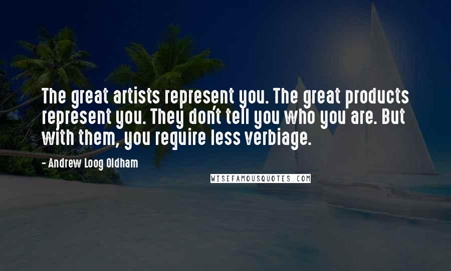 Andrew Loog Oldham Quotes: The great artists represent you. The great products represent you. They don't tell you who you are. But with them, you require less verbiage.