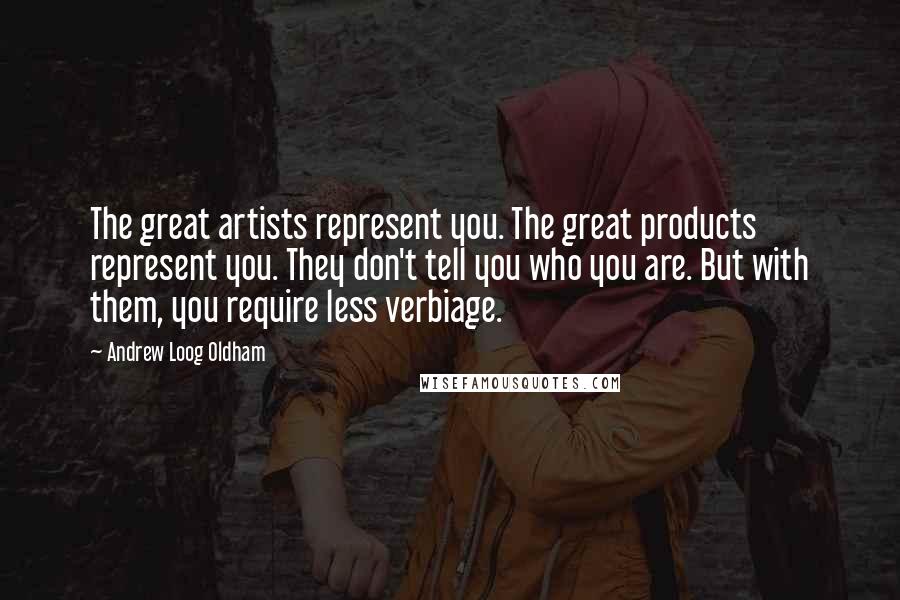 Andrew Loog Oldham Quotes: The great artists represent you. The great products represent you. They don't tell you who you are. But with them, you require less verbiage.