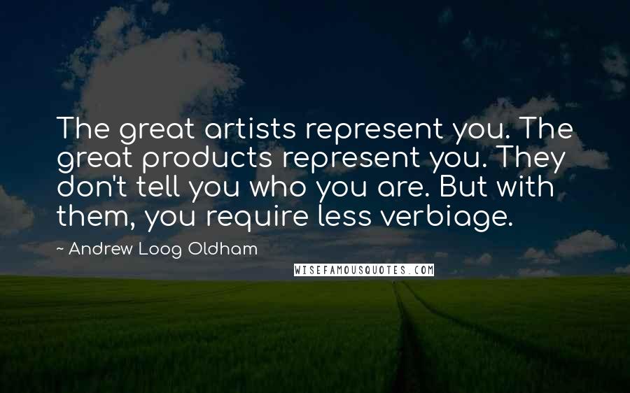 Andrew Loog Oldham Quotes: The great artists represent you. The great products represent you. They don't tell you who you are. But with them, you require less verbiage.