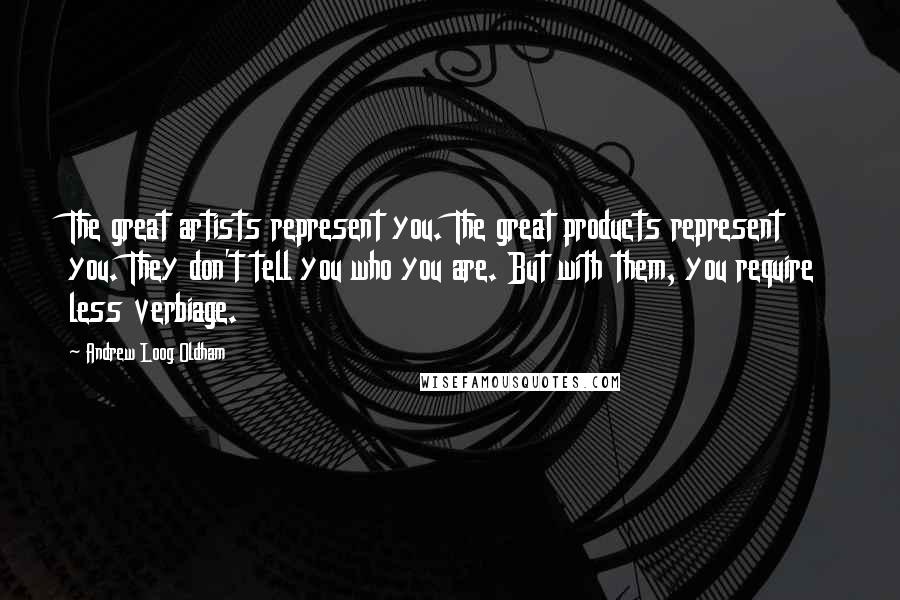 Andrew Loog Oldham Quotes: The great artists represent you. The great products represent you. They don't tell you who you are. But with them, you require less verbiage.