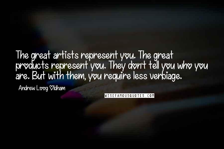 Andrew Loog Oldham Quotes: The great artists represent you. The great products represent you. They don't tell you who you are. But with them, you require less verbiage.