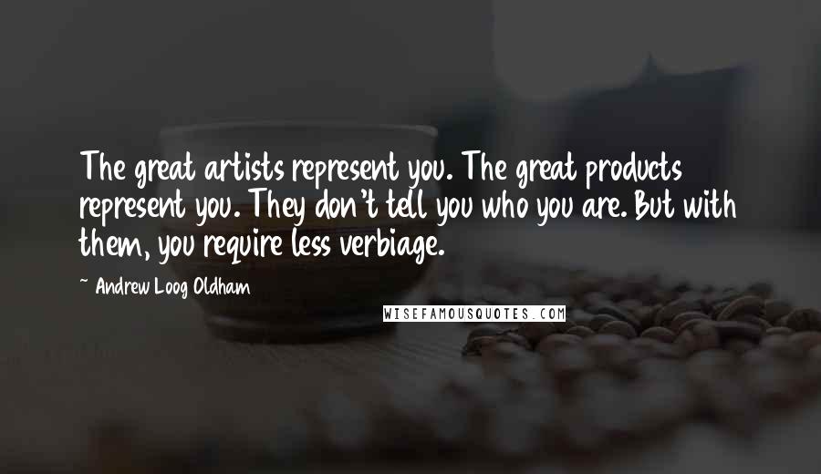 Andrew Loog Oldham Quotes: The great artists represent you. The great products represent you. They don't tell you who you are. But with them, you require less verbiage.