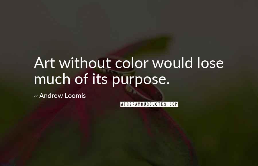 Andrew Loomis Quotes: Art without color would lose much of its purpose.