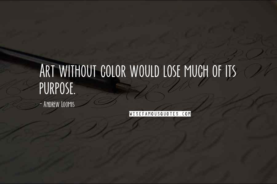 Andrew Loomis Quotes: Art without color would lose much of its purpose.