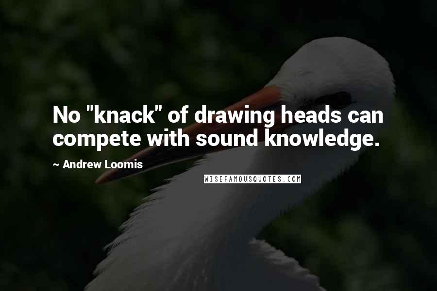 Andrew Loomis Quotes: No "knack" of drawing heads can compete with sound knowledge.