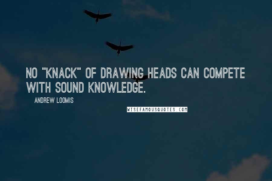 Andrew Loomis Quotes: No "knack" of drawing heads can compete with sound knowledge.