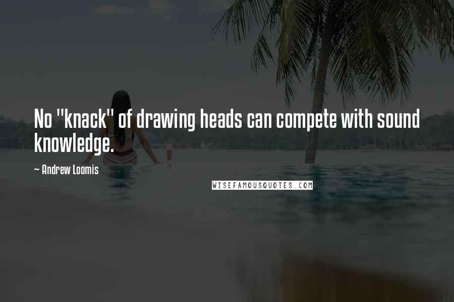 Andrew Loomis Quotes: No "knack" of drawing heads can compete with sound knowledge.