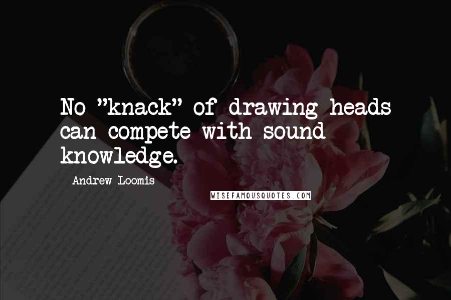 Andrew Loomis Quotes: No "knack" of drawing heads can compete with sound knowledge.