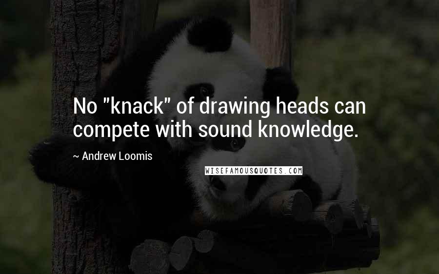 Andrew Loomis Quotes: No "knack" of drawing heads can compete with sound knowledge.