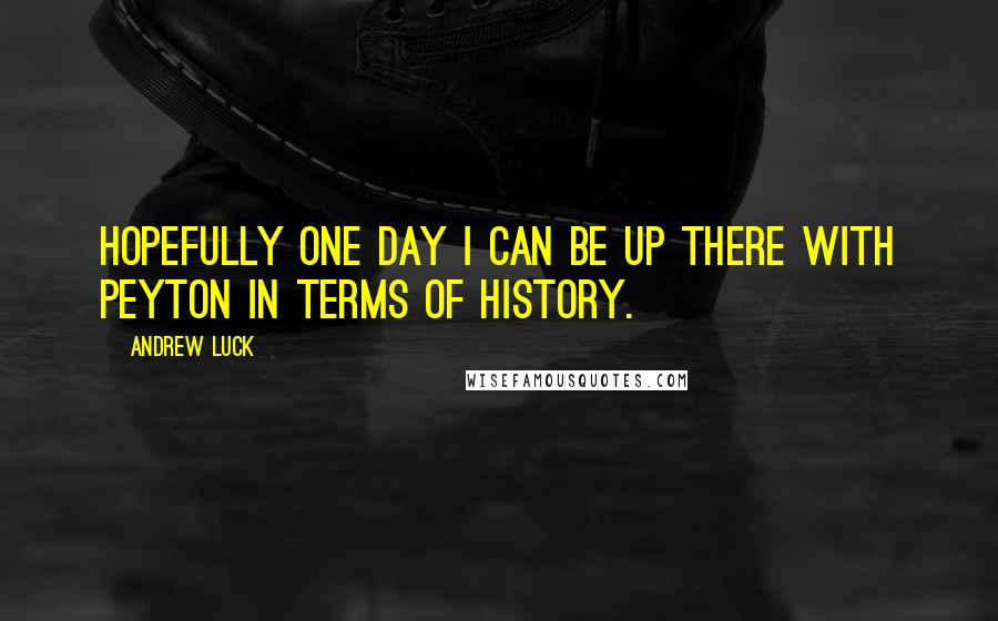 Andrew Luck Quotes: Hopefully one day I can be up there with Peyton in terms of history.