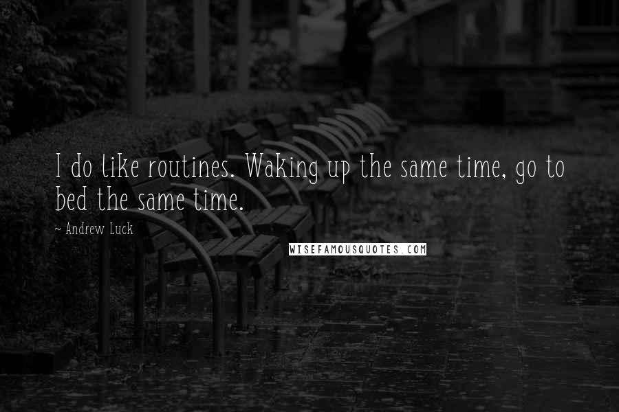 Andrew Luck Quotes: I do like routines. Waking up the same time, go to bed the same time.