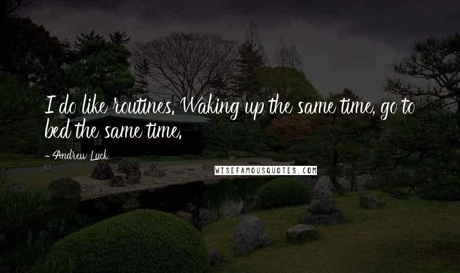 Andrew Luck Quotes: I do like routines. Waking up the same time, go to bed the same time.