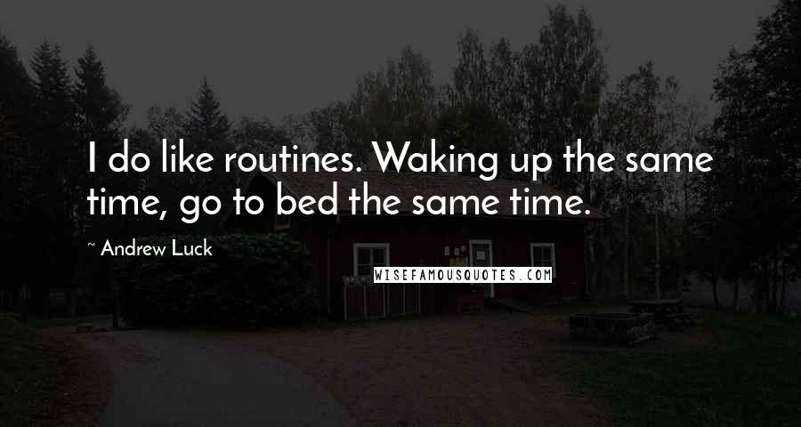 Andrew Luck Quotes: I do like routines. Waking up the same time, go to bed the same time.