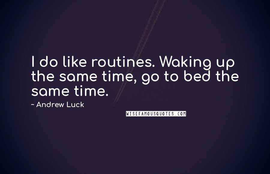 Andrew Luck Quotes: I do like routines. Waking up the same time, go to bed the same time.