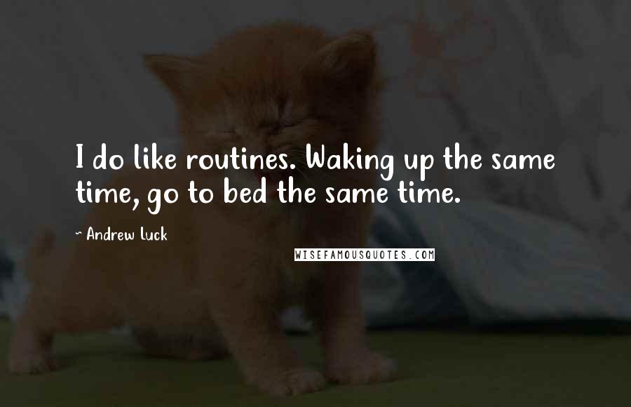 Andrew Luck Quotes: I do like routines. Waking up the same time, go to bed the same time.