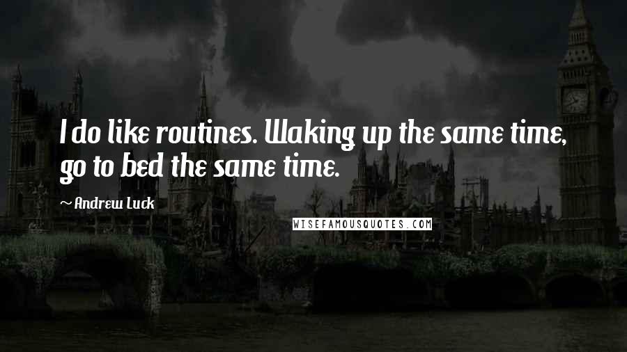 Andrew Luck Quotes: I do like routines. Waking up the same time, go to bed the same time.