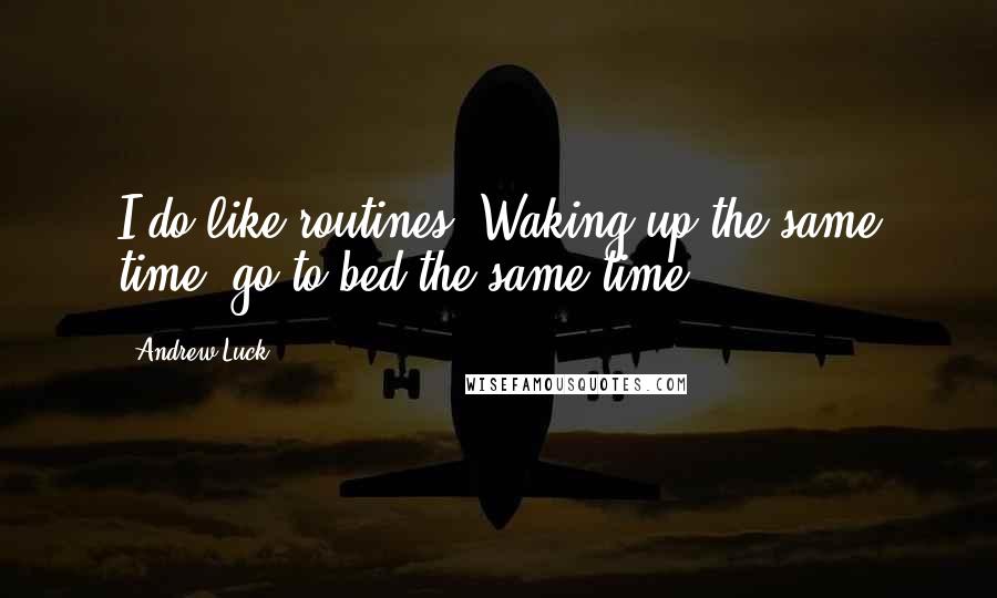 Andrew Luck Quotes: I do like routines. Waking up the same time, go to bed the same time.