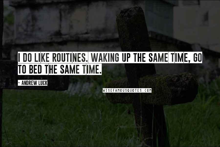 Andrew Luck Quotes: I do like routines. Waking up the same time, go to bed the same time.