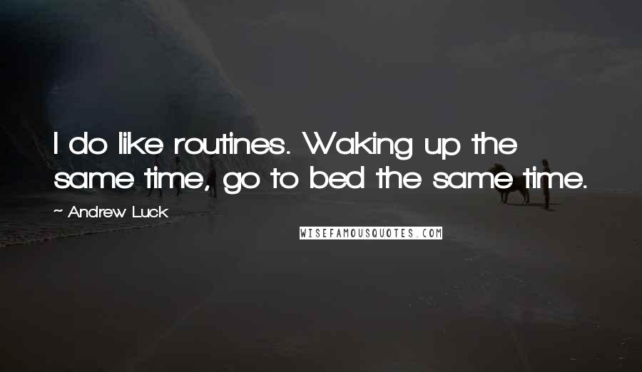 Andrew Luck Quotes: I do like routines. Waking up the same time, go to bed the same time.