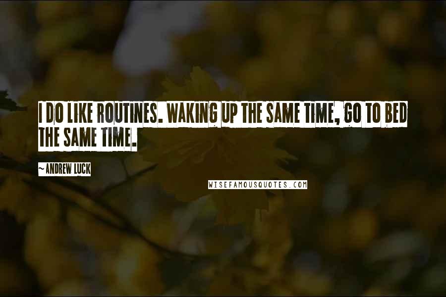 Andrew Luck Quotes: I do like routines. Waking up the same time, go to bed the same time.