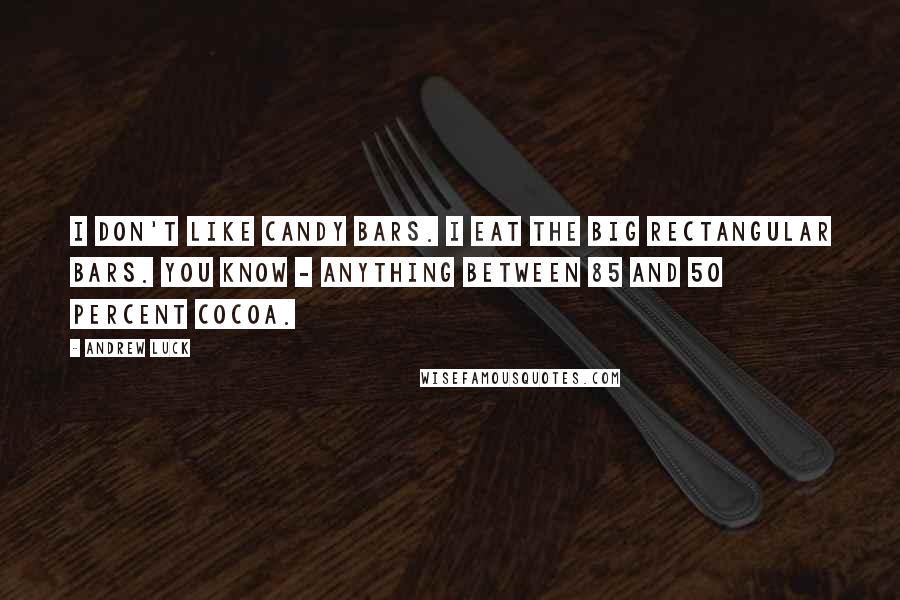 Andrew Luck Quotes: I don't like candy bars. I eat the big rectangular bars. You know - anything between 85 and 50 percent cocoa.