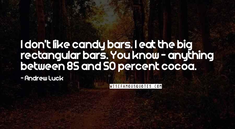 Andrew Luck Quotes: I don't like candy bars. I eat the big rectangular bars. You know - anything between 85 and 50 percent cocoa.