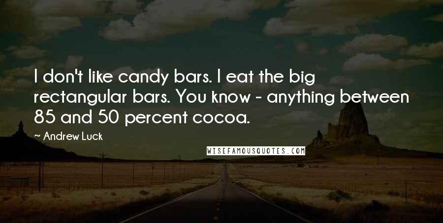 Andrew Luck Quotes: I don't like candy bars. I eat the big rectangular bars. You know - anything between 85 and 50 percent cocoa.