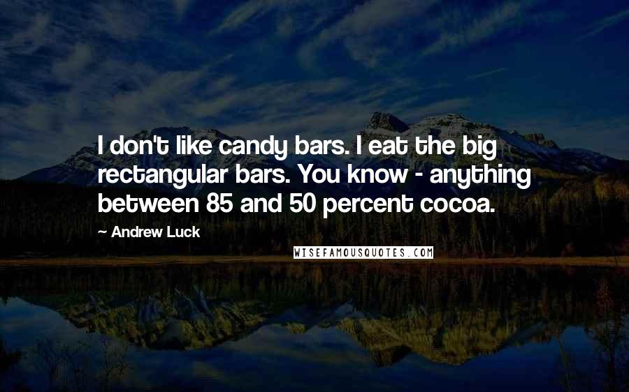 Andrew Luck Quotes: I don't like candy bars. I eat the big rectangular bars. You know - anything between 85 and 50 percent cocoa.