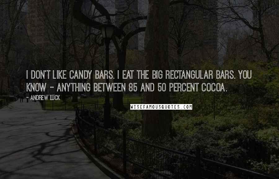 Andrew Luck Quotes: I don't like candy bars. I eat the big rectangular bars. You know - anything between 85 and 50 percent cocoa.