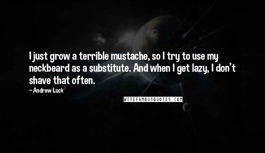 Andrew Luck Quotes: I just grow a terrible mustache, so I try to use my neckbeard as a substitute. And when I get lazy, I don't shave that often.