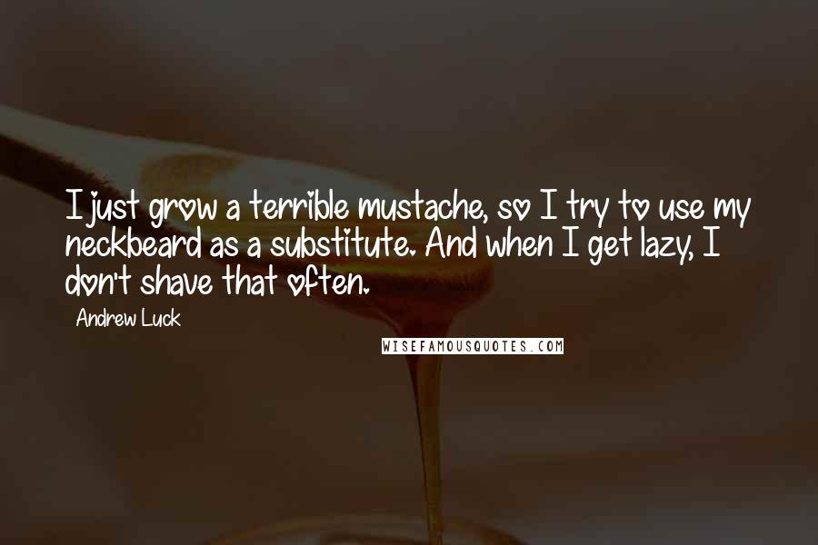 Andrew Luck Quotes: I just grow a terrible mustache, so I try to use my neckbeard as a substitute. And when I get lazy, I don't shave that often.