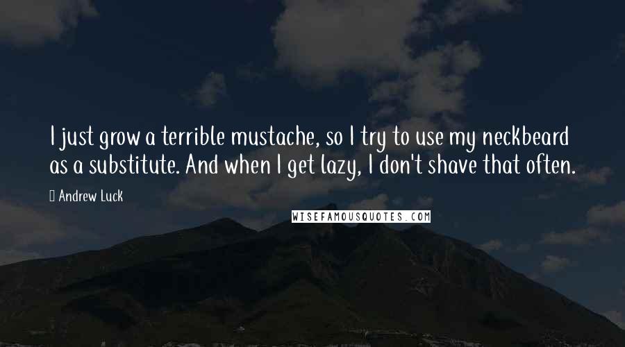 Andrew Luck Quotes: I just grow a terrible mustache, so I try to use my neckbeard as a substitute. And when I get lazy, I don't shave that often.