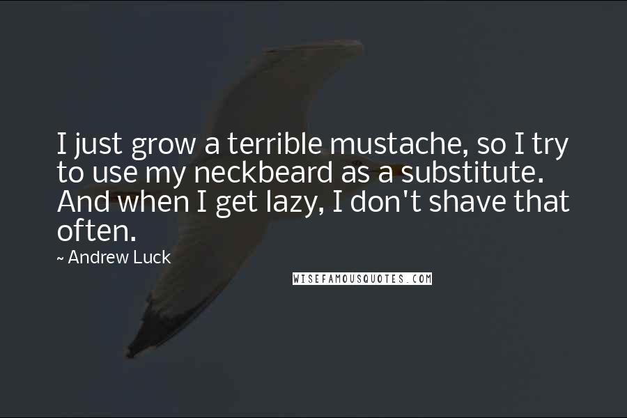 Andrew Luck Quotes: I just grow a terrible mustache, so I try to use my neckbeard as a substitute. And when I get lazy, I don't shave that often.