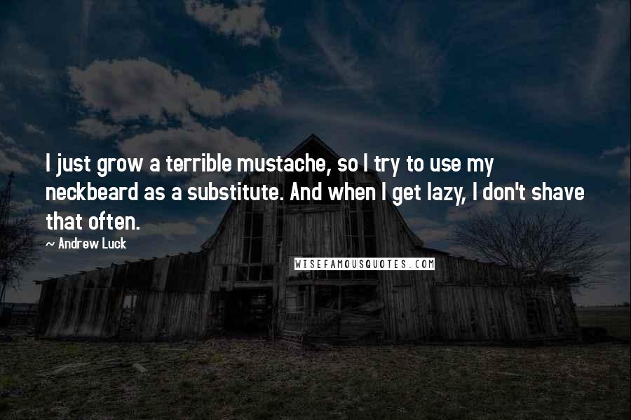 Andrew Luck Quotes: I just grow a terrible mustache, so I try to use my neckbeard as a substitute. And when I get lazy, I don't shave that often.