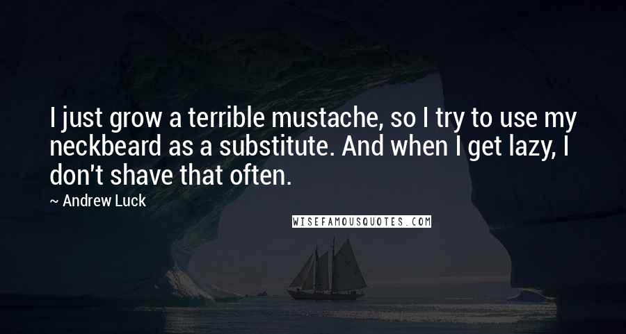 Andrew Luck Quotes: I just grow a terrible mustache, so I try to use my neckbeard as a substitute. And when I get lazy, I don't shave that often.