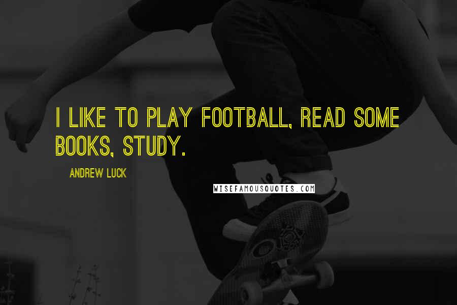 Andrew Luck Quotes: I like to play football, read some books, study.