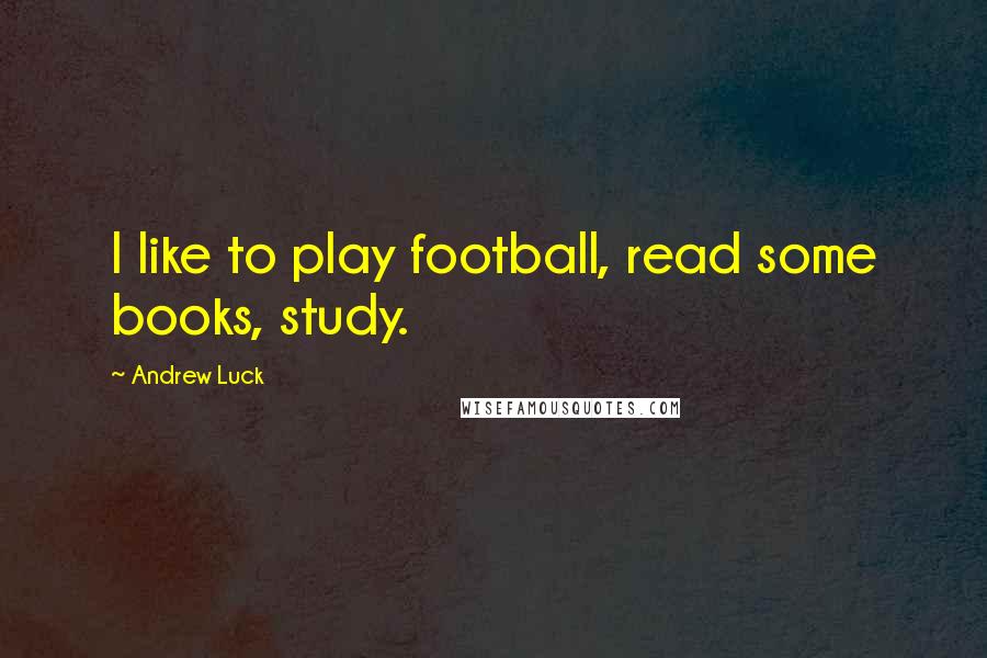 Andrew Luck Quotes: I like to play football, read some books, study.